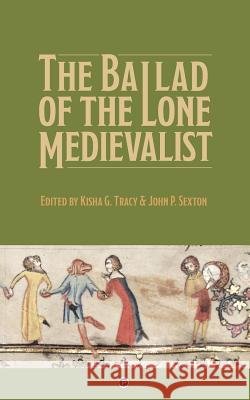 The Ballad of the Lone Medievalist Kisha G. Tracy John P. Sexton 9781947447547