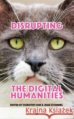 Disrupting the Digital Humanities Jesse Stommel Dorothy Kim 9781947447714