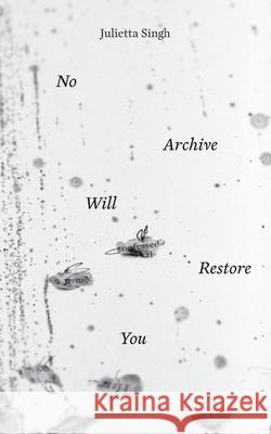 No Archive Will Restore You Julietta Singh 9781947447851 Punctum Books