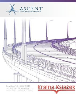 Autodesk Civil 3D 2019: Fundamentals for Surveyors (Imperial Units): Autodesk Authorized Publisher Ascent -. Center for Technical Knowledge 9781947456600 Ascent, Center for Technical Knowledge