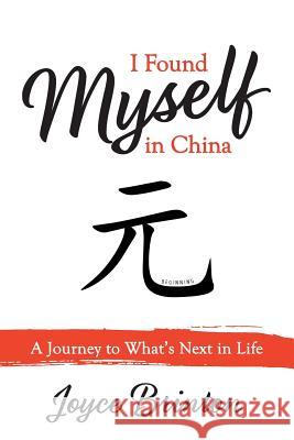 I Found Myself In China: A Journey to What's Next in Life Brinton, Joyce 9781947459038