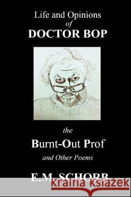Life and Opinions of Dr. Bop The Burnt Out Prof and Other Poems Schorb, E. M. 9781947465442 Kelsay Books