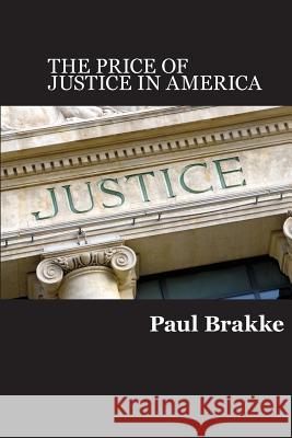 The Price of Justice: Commentaries on the Criminal Justice System and Ways to Fix What's Wrong Paul Brakke 9781947466005 Changemakers Publishing