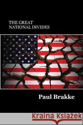 The Great National Divides: Why the United States Is So Divided and How It Can Be Put Back Together Again Paul Brakke 9781947466029 American Leadership Books