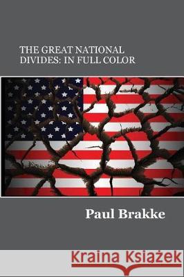 The Great National Divides (in Full Color): Why the United States Is So Divided and How It Can Be Put Back Together Again Paul Brakke 9781947466036 American Leadership Books