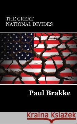 The Great National Divides: Why the United States Is So Divided and How It Can Be Put Back Together Again Paul Brakke 9781947466067 American Leadership Books
