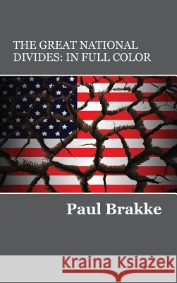 The Great National Divides (in Full Color): Why the United States Is So Divided and How It Can Be Put Back Together Again Paul Brakke 9781947466074 American Leadership Books