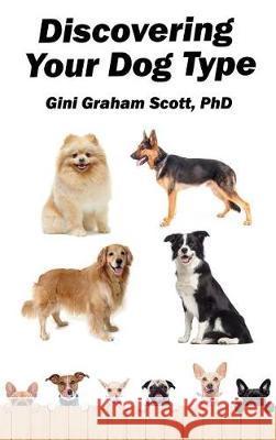 Discovering Your Dog Type: A New System for Understanding Yourself and Others, Improving Your Relationships, and Getting What You Want in Life Gini Graham Scott 9781947466159 Changemakers Publishing