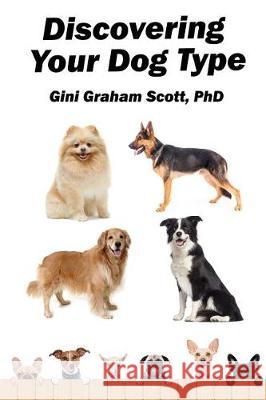 Discovering Your Dog Type: A New System for Understanding Yourself and Others, Improving Your Relationships, and Getting What You Want in Life Gini Graham Scott 9781947466166 Changemakers Publishing