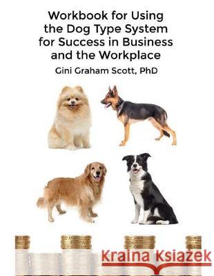 Workbook for Using the Dog Type System for Success in Business and the Workplace: A Unique Personality System to Better Communicate and Work With Othe Scott, Gini Graham 9781947466319 Changemakers Publishing