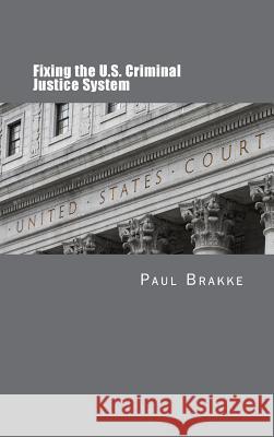 Fixing the U.S. Criminal Justice System Paul Brakke 9781947466340 American Leadership Books