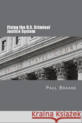 Fixing the U.S. Criminal Justice System Paul Brakke 9781947466357 American Leadership Books