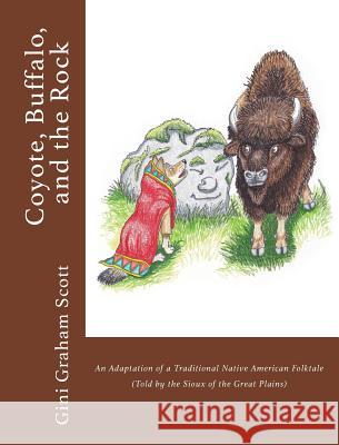 Coyote, Buffalo, and the Rock: An Adaptation of a Traditional Native American Folktale (Told by the Sioux of the Great Plains) Gini Graham Scott Nick Korolev 9781947466425 Changemakers Publishing
