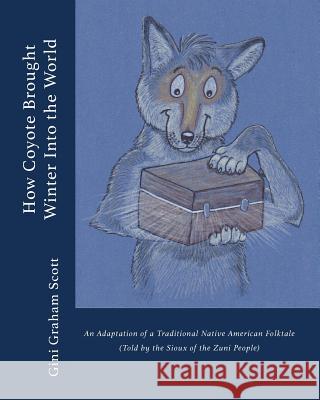 How Coyote Brought Winter into the World: An Adaptation of a Traditional Native American Folktale (Told by the Zuni People) Scott, Gini Graham 9781947466463 Changemakers Publishing