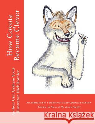 How Coyote Became Clever: An Adaptation of a Traditional Native American Folktale (Told by the Karok People) Gini Graham Scott Nick Korolev 9781947466487 Changemakers Kids
