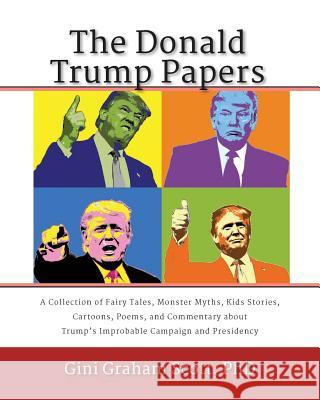 The Donald Trump Papers: A Collection of Fairy Tales, Monster Myths, Kids' Stories, Cartoons, Poems, and Commentary about Trump's Improbable Ca Gini Graham Scott Nick Alexander 9781947466678 Changemakers Publishing