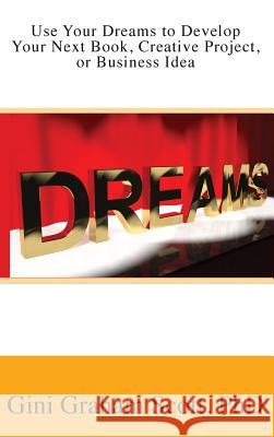 Use Your Dreams to Develop Your Next Book, Creative Project, or Business Idea Gini Graham Scott 9781947466692