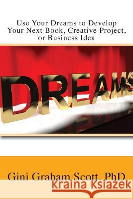 Use Your Dreams to Develop Your Next Book, Creative Project, or Business Idea Gini Graham Scott 9781947466708 Changemakers Publishing