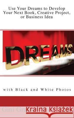 Use Your Dreams to Develop Your Next Book, Creative Project, or Business Idea: with Black and White Photos Scott, Gini Gini 9781947466722 Changemakers Publishing