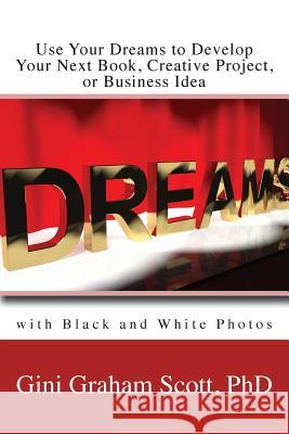 Use Your Dreams to Develop Your Next Book, Creative Project, or Business Idea: with Black and White Photos Scott, Gini Gini 9781947466739 Changemakers Publishing