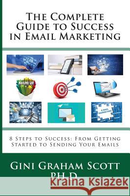 The Complete Guide to Success in Email Marketing: 8 Steps to Success: From Getting Started to Sending Your Emails Gini Graham Scott 9781947466944 Changemakers Publishing