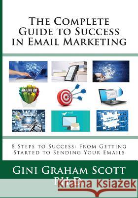 The Complete Guide to Success in Email Marketing: 8 Steps to Success: From Getting Started to Sending Your Emails Gini Graham Scott 9781947466951 Changemakers Publishing
