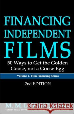 FINANCING INDEPENDENT FILMS, 2nd Edition: 50 Ways to Get the Golden Goose, not a Goose Egg M. M. L 9781947471276 Bizentine Press
