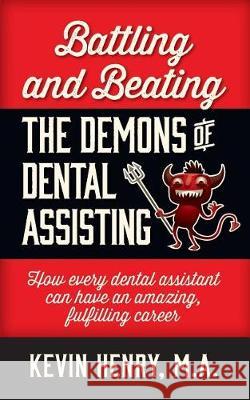 Battling and Beating the Demons of Dental Assisting: How Every Dental Assistant Can Have an Amazing, Fulfilling Career Kevin Henry 9781947480056 Indie Books International