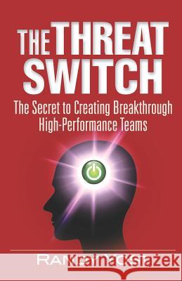 The Threat Switch: The Secret to Creating Breakthrough High-Performance Teams Randy Yost 9781947480346