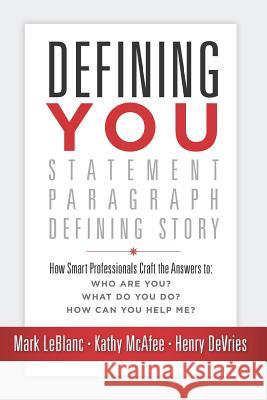 Defining You: How Smart Professionals Craft the Answers To: Who Are You? What Do You Do? How Can You Help Me? Kathy McAfee Henry DeVries Mark LeBlanc 9781947480353