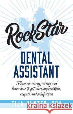 Rock Star Dental Assistant: Follow Me on My Journey and Learn How to Get More Appreciation, Respect, and Satisfaction Tija Hunter 9781947480582 Indie Books International