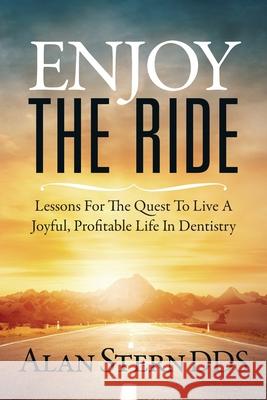 Enjoy the Ride: Lessons for the Quest to Live a Joyful, Profitable Life in Dentistry Alan Stern 9781947480902 Indie Books International