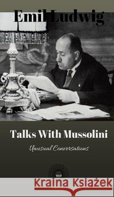 Talks with Mussolini: Unusual Conversations Emil Ludwig 9781947488373