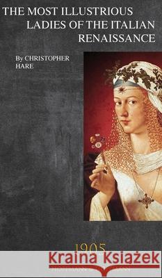 The Most Illustrious Ladies of the Italian Renaissance: 1905 Christopher Hare 9781947488632