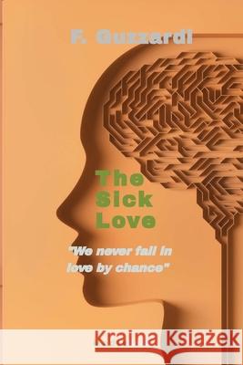 The sick Love: We never fall in love by chance F. Guzzardi 9781947488878