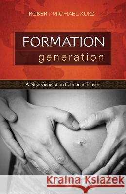 Formation Generation: A New Generation Formed in Prayer Robert Michael Kurz 9781947491748