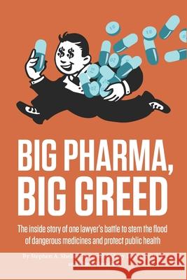Big Pharma, Big Greed: The inside story of one lawyer's battle to stem the flood of dangerous medicines and protect public health Sidney Kirkpatrick Christopher Mondics Stephen Sheller 9781947492257 Strong Arm Press