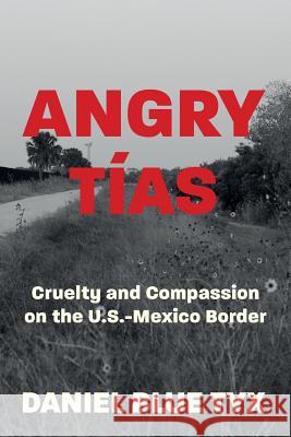 Angry Tías: Cruelty and Compassion on the U. S. -Mexico Border Tyx, Daniel Blue 9781947492356 Social Security Works Education Fund