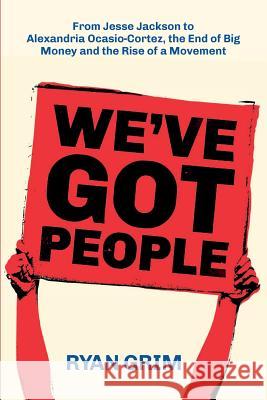 We've Got People: From Jesse Jackson to Alexandria Ocasio-Cortez, the End of Big Money and the Rise of a Movement Ryan Grim Anne Fox Troy N. Miller 9781947492370