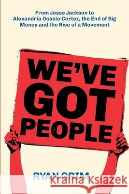 We've Got People: From Jesse Jackson to AOC, the End of Big Money and the Rise of a Movement Ryan Grim 9781947492387