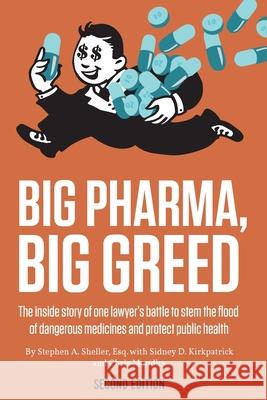 Big Pharma, Big Greed (Second Edition): The Inside Story of One Lawyer's Battle to Stem the Flood of Dangerous Medicines and Protect Public Health Stephen A. Sheller Sidney D. Kirkpatrick Christopher Mondics 9781947492561