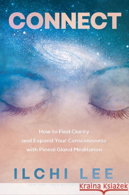 Connect: How to Find Clarity and Expand Your Consciousness with Pineal Gland Meditation Lee, Ilchi 9781947502147