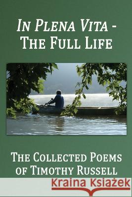 In Plena Vita - The Full Life: The Collected Poems Timothy Russell Marc Harshman Jodi Russell 9781947504394