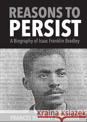 Reasons to Persist: A Biography of Isaac Franklin Bradley Frances Bradley Robinson C. L. Fails 9781947506046 Launchcrate Publishing
