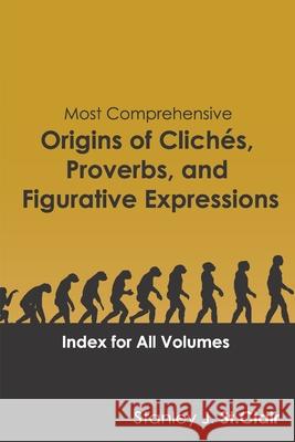 Most Comprehensive Origins of Cliches, Proverbs and Figurative Expressions: Index for All Volumes Stanley J. S Kent Hesselbein 9781947514119 Saint Clair Publications