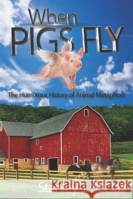 When Pigs Fly: The Humorous History of Animal Metaphors Michele Doucette Kent Hesselbein Stanley J. S 9781947514249 St. Clair Publications