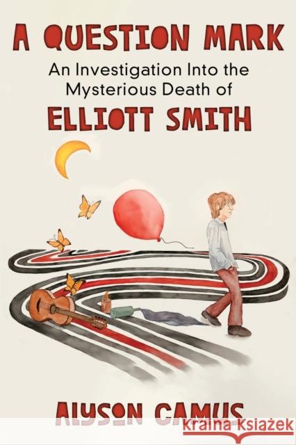 A Question Mark: An Investigation into the Mysterious Death of Elliott Smith Alyson Camus 9781947521681 Genius Book Company