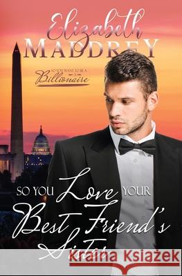 So You Love Your Best Friend's Sister: A Christian billionaire workplace romance Elizabeth Maddrey 9781947525085 Jonatima Books