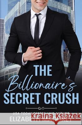 The Billionaire's Secret Crush: A Contemporary Christian Romance Elizabeth Maddrey 9781947525153