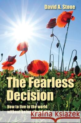 The Fearless Decision: How to live in the world without being afraid of it David a. Stone 9781947527072 Windword Group Publishing & Media